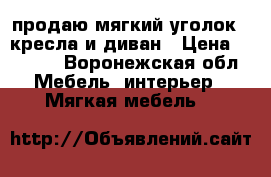 продаю мягкий уголок 2 кресла и диван › Цена ­ 7 000 - Воронежская обл. Мебель, интерьер » Мягкая мебель   